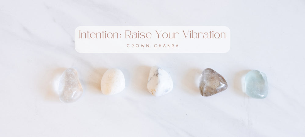 CROWN CHAKRA / Intention: Raise Your Vibration